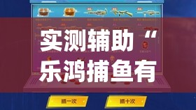实测辅助“乐鸿捕鱼有没有挂”开挂(透视)最新辅助详细