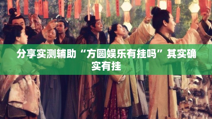 分享实测辅助“方圆娱乐有挂吗”其实确实有挂