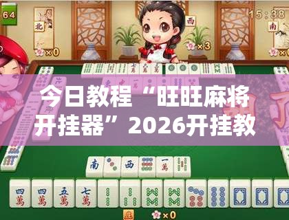今日教程“旺旺麻将开挂器”2026开挂教程步骤