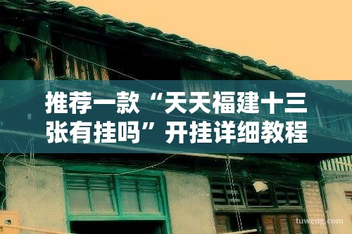 推荐一款“天天福建十三张有挂吗”开挂详细教程