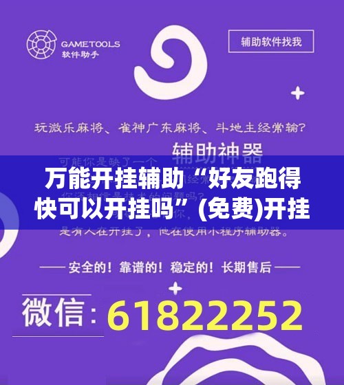 万能开挂辅助“好友跑得快可以开挂吗	”(免费)开挂辅助教学(最新辅助开挂教程)
