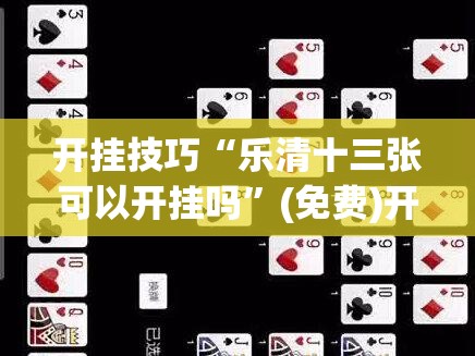 开挂技巧“乐清十三张可以开挂吗”(免费)开挂辅助教学(最新辅助开挂教程)
