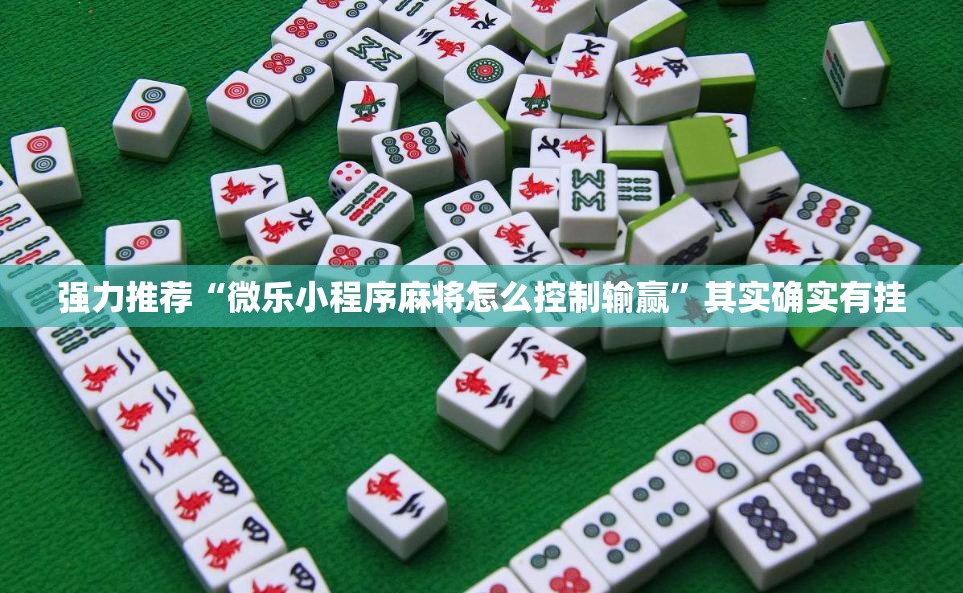强力推荐“微乐小程序麻将怎么控制输赢”其实确实有挂