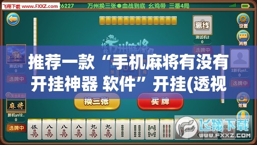 推荐一款“手机麻将有没有开挂神器 软件”开挂(透视)最新辅助详细