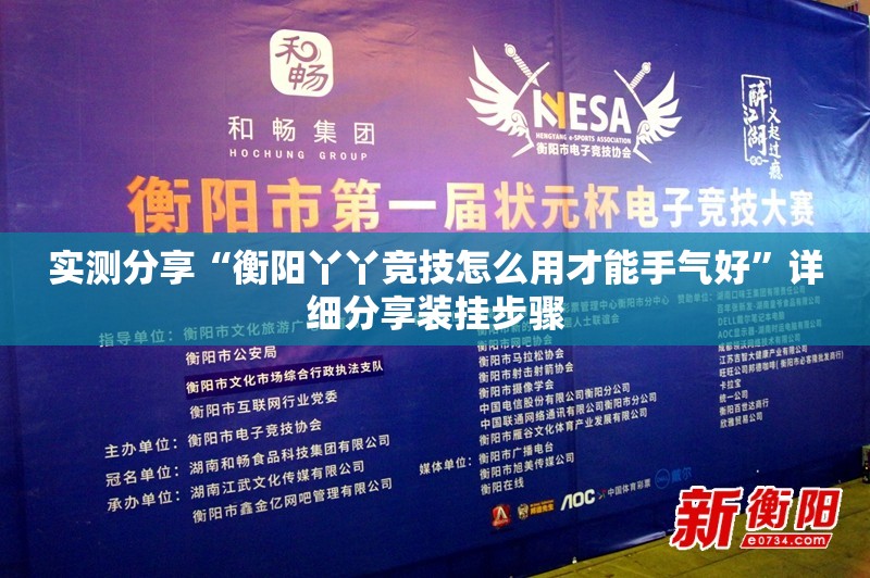 实测分享“衡阳丫丫竞技怎么用才能手气好”详细分享装挂步骤