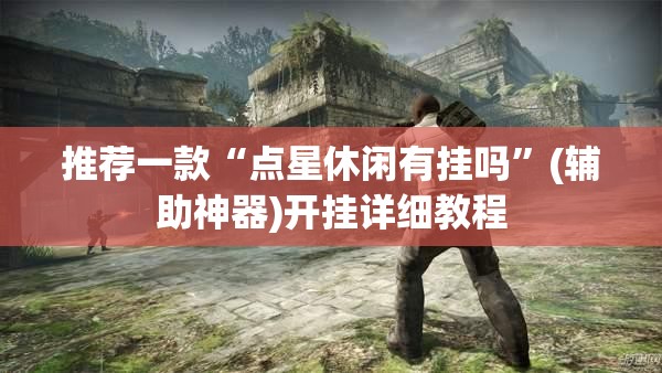 推荐一款“点星休闲有挂吗”(辅助神器)开挂详细教程