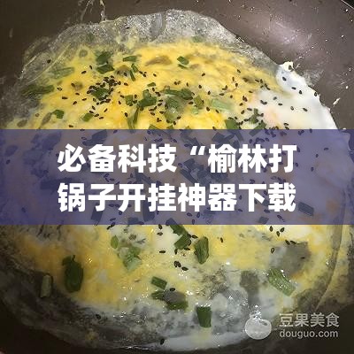 必备科技“榆林打锅子开挂神器下载	”开挂(透视)辅助教程
