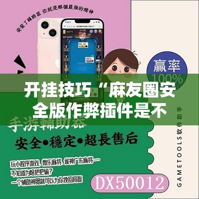 开挂技巧“麻友圈安全版作弊插件是不是真的	”原来可以开挂