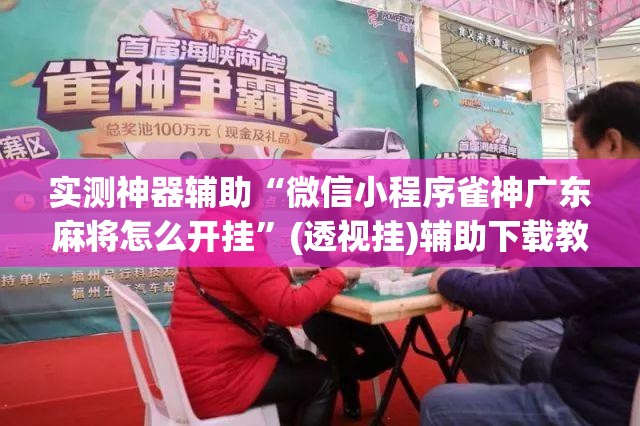 实测神器辅助“微信小程序雀神广东麻将怎么开挂	”(透视挂)辅助下载教程