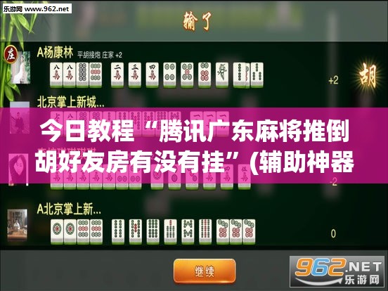今日教程“腾讯广东麻将推倒胡好友房有没有挂”(辅助神器)开挂详细教程