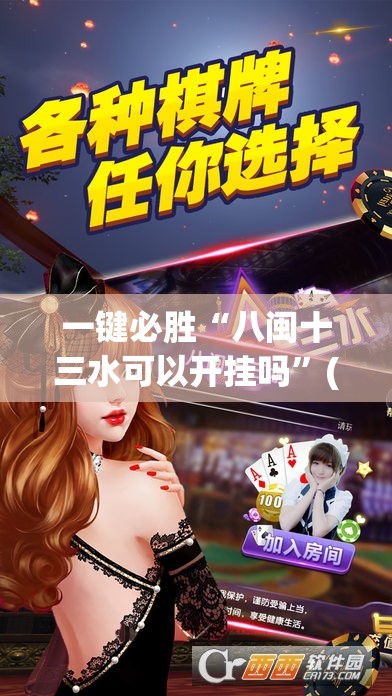 一键必胜“八闽十三水可以开挂吗”(免费)开挂辅助教学(最新辅助开挂教程)
