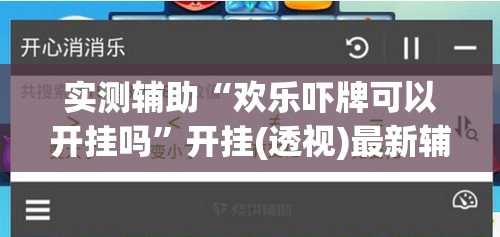 实测辅助“欢乐吓牌可以开挂吗”开挂(透视)最新辅助详细