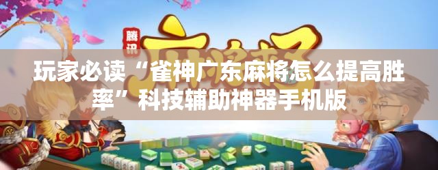 玩家必读“雀神广东麻将怎么提高胜率”科技辅助神器手机版