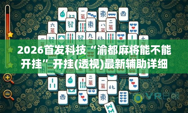 2026首发科技“渝都麻将能不能开挂”开挂(透视)最新辅助详细