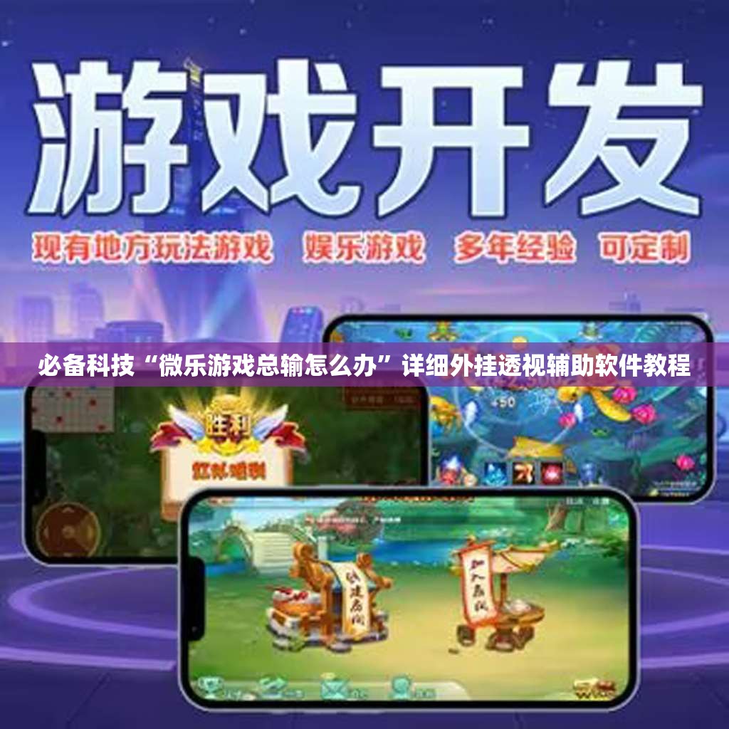 必备科技“微乐游戏总输怎么办	”详细外挂透视辅助软件教程