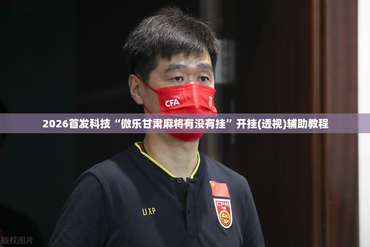 2026首发科技“微乐甘肃麻将有没有挂”开挂(透视)辅助教程