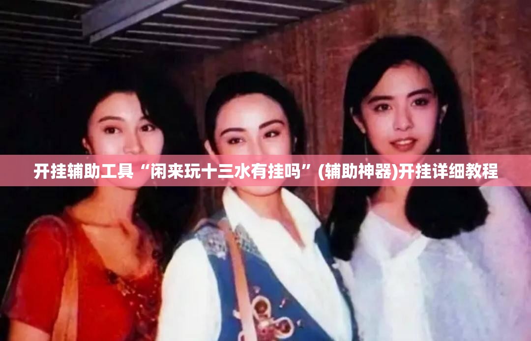 开挂辅助工具“闲来玩十三水有挂吗	”(辅助神器)开挂详细教程