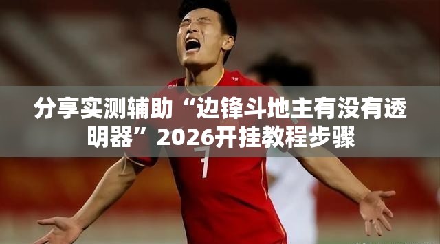 分享实测辅助“边锋斗地主有没有透明器”2026开挂教程步骤