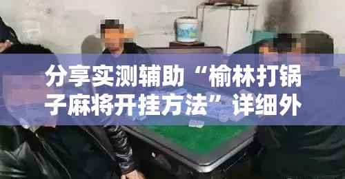 分享实测辅助“榆林打锅子麻将开挂方法”详细外挂透视辅助软件教程