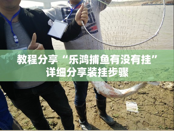 教程分享“乐鸿捕鱼有没有挂	”详细分享装挂步骤