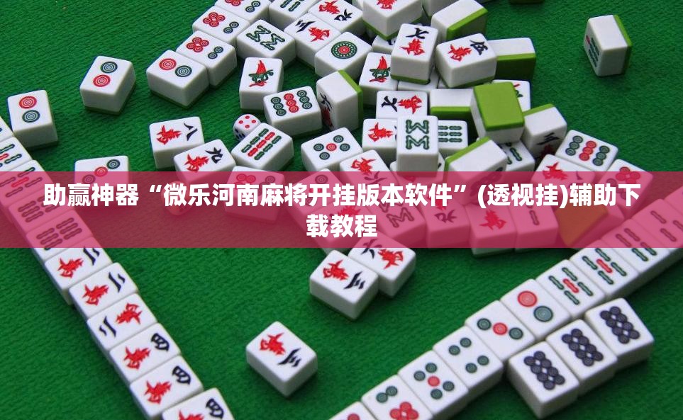 助赢神器“微乐河南麻将开挂版本软件”(透视挂)辅助下载教程