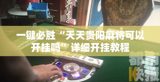 一键必胜“天天贵阳麻将可以开挂吗”详细开挂教程
