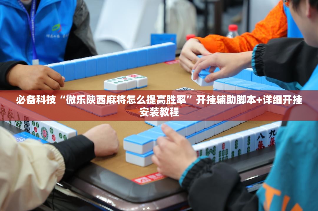 必备科技“微乐陕西麻将怎么提高胜率	”开挂辅助脚本+详细开挂安装教程