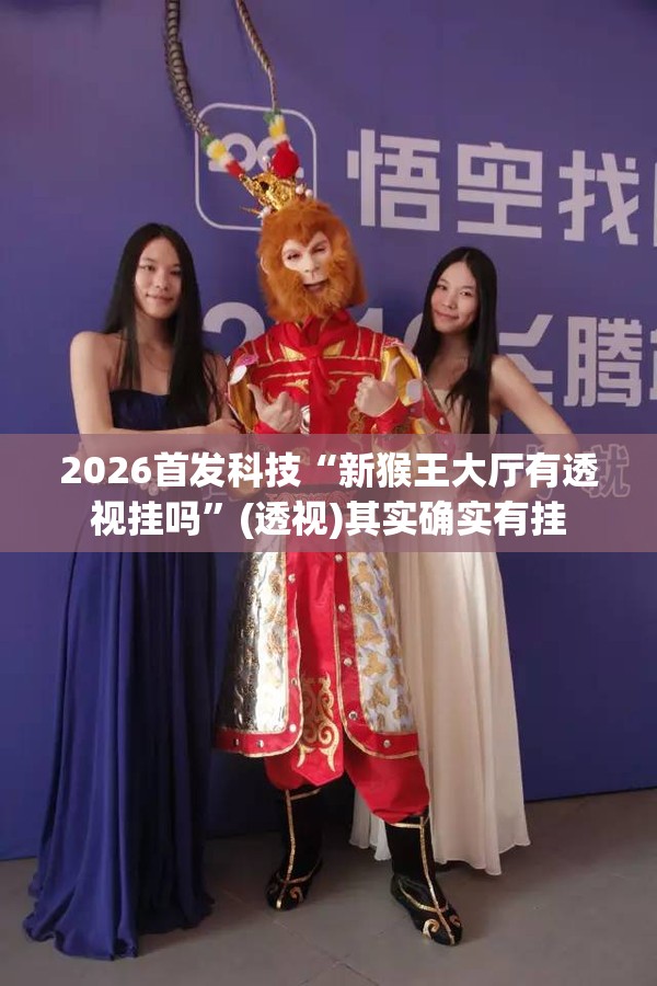 2026首发科技“新猴王大厅有透视挂吗”(透视)其实确实有挂