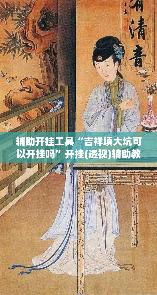 辅助开挂工具“吉祥填大坑可以开挂吗”开挂(透视)辅助教程