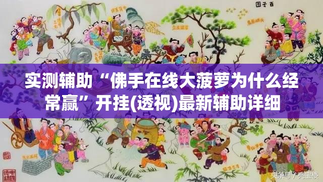 实测辅助“佛手在线大菠萝为什么经常赢	”开挂(透视)最新辅助详细