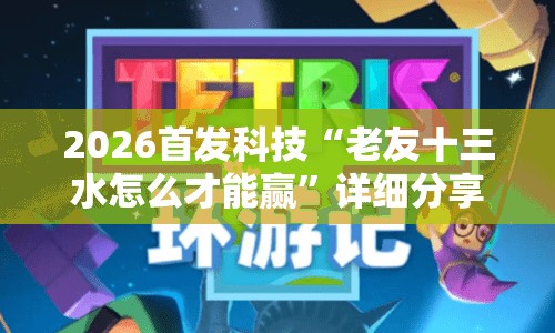 2026首发科技“老友十三水怎么才能赢”详细分享装挂步骤