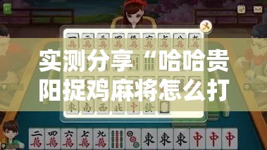 实测分享“哈哈贵阳捉鸡麻将怎么打才能赢”详细分享装挂步骤