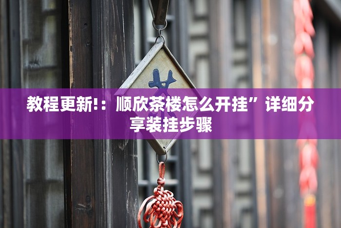 教程更新!：顺欣茶楼怎么开挂	”详细分享装挂步骤
